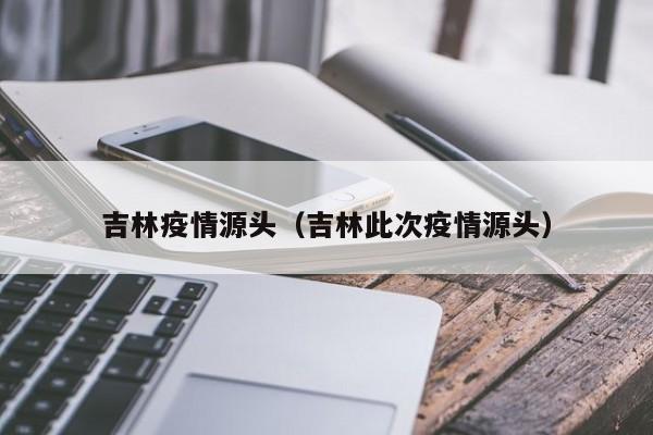 吉林疫情源头查明，系境外输入引发本土传播